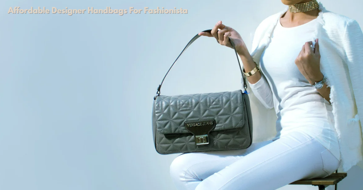 Affordable Designer Handbags For Fashionista